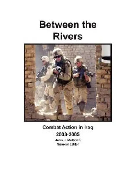 Between the Rivers: Combat Action in Iraq 2003-2005 by John J. McGrath, Roderick M. Cox, Combat Studies Institute Press