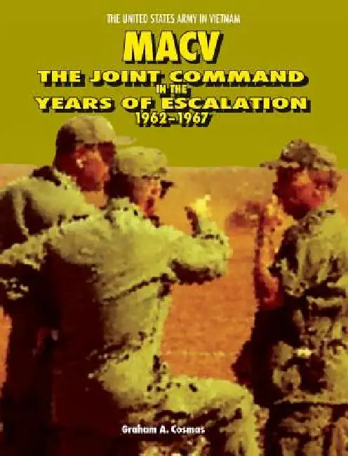 Macv: The Joint Command in the Years of Escalation, 1962-1967 by Graham a. Cosmas, Center of Military History, United States Department of the Army