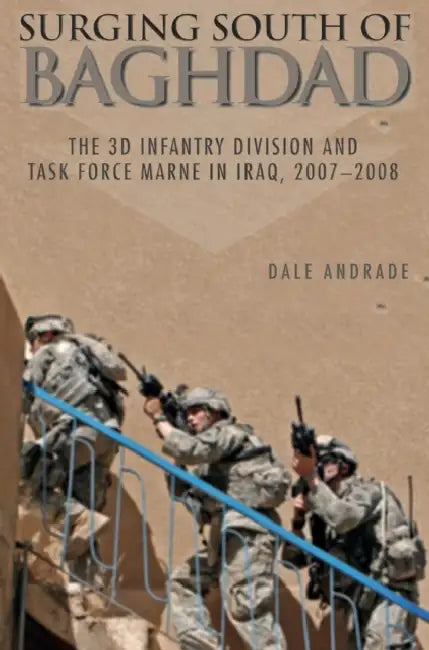 Surging South of Baghdad: The 3D Infantry Division and Task Force Marne in Iraq, 2007-2008 by Dale Andrade, Center of Military History, United States Department of the Army