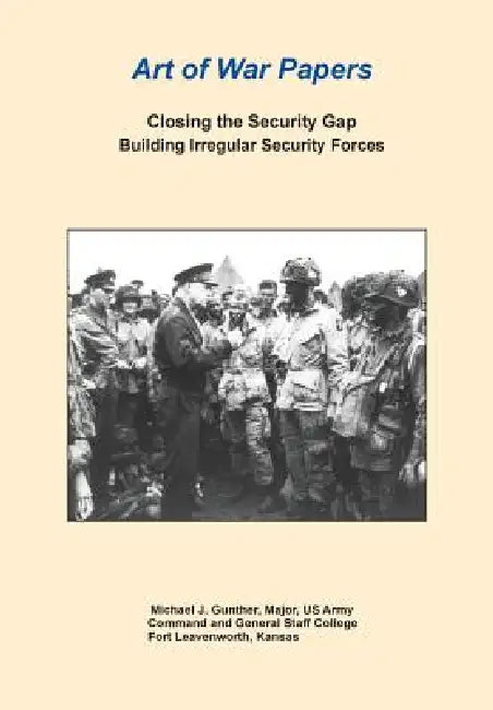 Closing the Security Gap: Building Irregular Security Forces (Art of War Papers series) by Michael J. Gunther, Combat Studies Institute Press, Daniel Marston