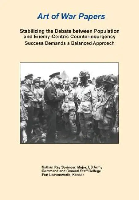 Stabilizing the Debate Between Population and Enemy-Centric Counterinsurgency Success Demands a Balanced Approach (Art of War Papers series) by Nathan R. Springer, Daniel Marston, Combat Studies Institute Press