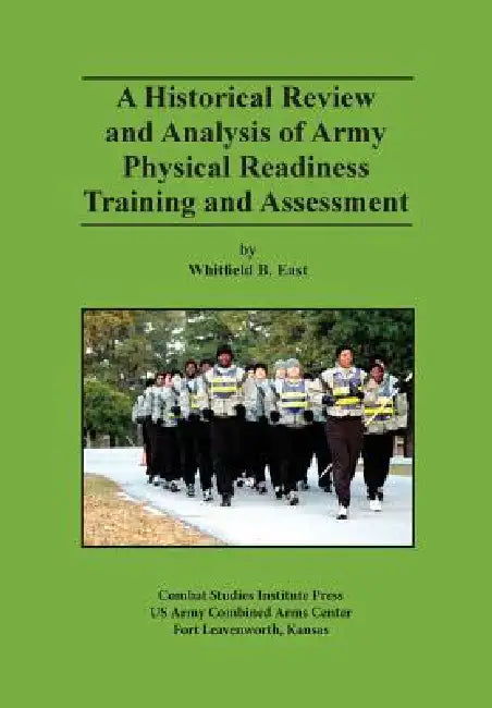 A Historical Review and Analysis of Army Physical Readiness Training and Assessment by Whitfield B. East, Mark P. Hertling, Combat Studies Institute Press