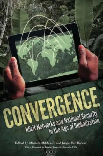 Convergence: Illicit Networks and National Security in the Age of Globalization by National Defense University Press, Jacqueline Brewer, Michael Miklaucic