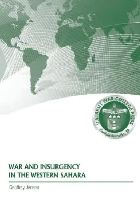 War and Insurgency in the Western Sahara by Geoffrey Jensen, Strategic Studies Institute, Douglas C. Lovelace