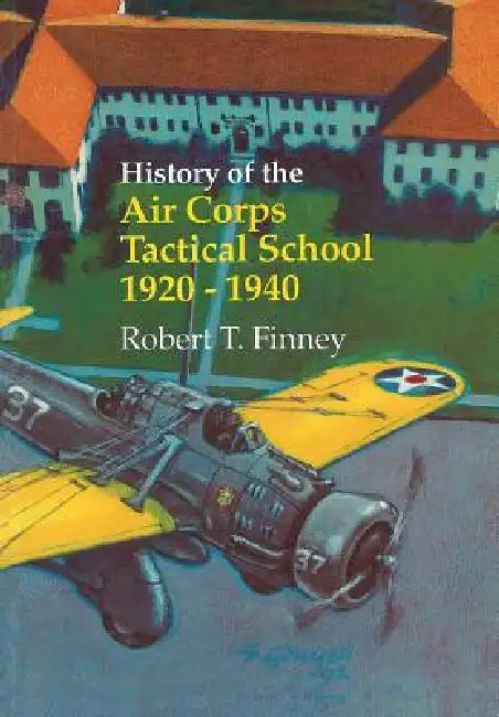 History of the Air Corps Tactical School 1920-1940 by Robert T. Finney, Us Air Force History &. Museums Program, Richard P. Hallion