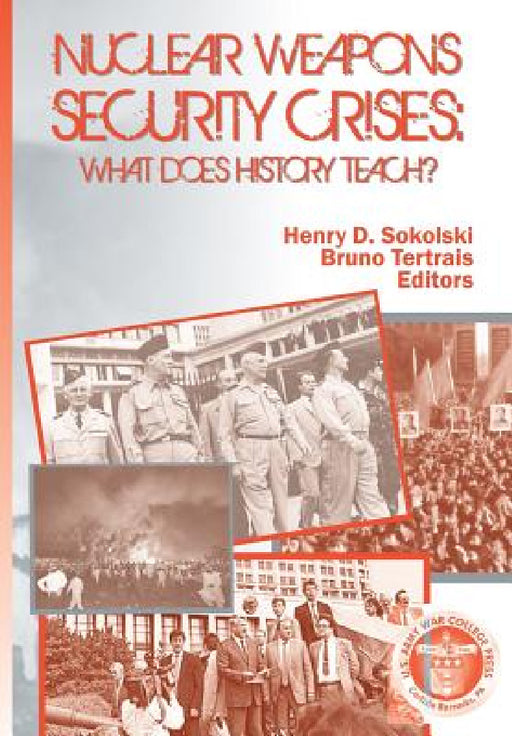 Nuclear Weapons Security Crises: What Does History Teach? by Us Army Strategic Studies Institute, Henry D. Sokolski, Bruce Tertrais