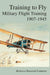 Training to Fly: Military Flight Testing 1907-1945 by Rebecca Hancock Cameron, Richard P. Halion, Air Force History &. Museums Program