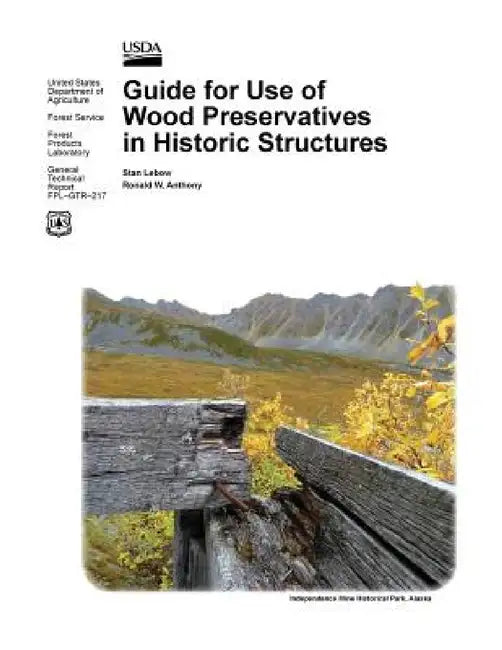 Guide for Use of Wood Preservatives in Historic Structures (General Technical Report Fpl-Gtr-217) by Stan LeBow, Ronald W. Anthony, Usda Forest Products Laboratory