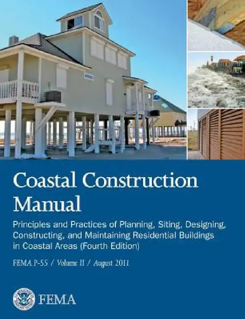 Coastal Construction Manual Volume 2: Principles and Practices of Planning, Siting, Designing, Constructing, and Maintaining Residential Buildings in by Federal Emergency Management Agency, U. S. Department of Homeland Security
