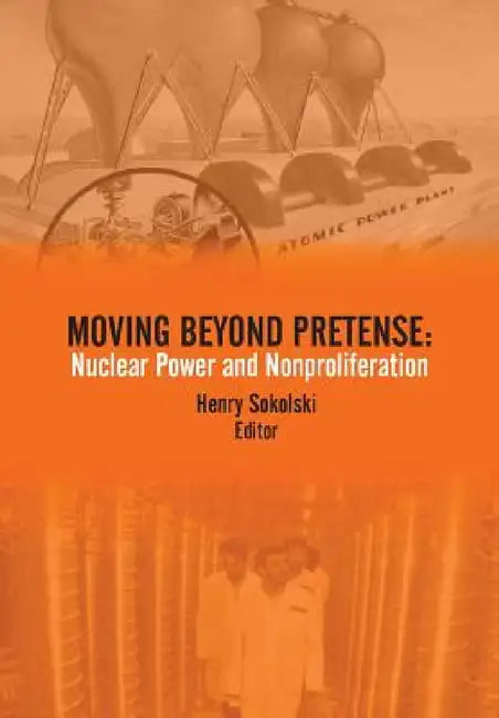 Moving Beyond Pretense: Nuclear Power and Nonproliferation by Strategic Studies Institute, Henry Sokolski