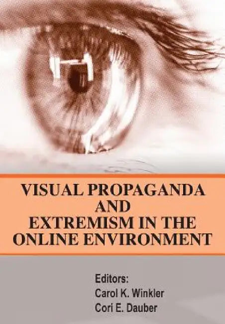 Visual Propaganda and Extremism in the Online Enivironment by Strategic Studies Institute, Carol K. Winkler, Cori E. Dauber