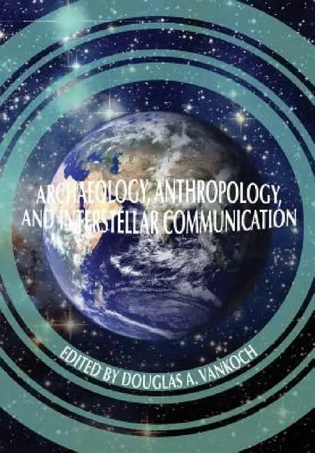 Archaeology, Anthropology and Interstellar Communication by Nasa History Office, Douglas A. Vakoch