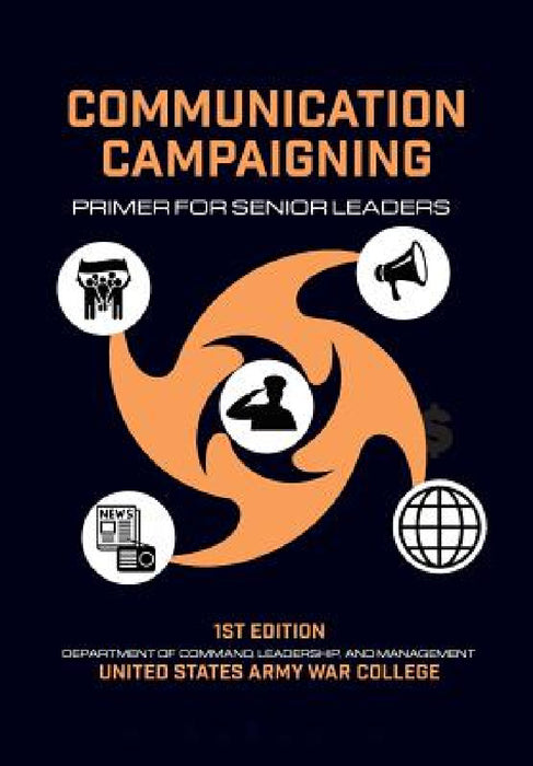 Communication Campaigning: Primer for Senior Leaders by Thomas P. Gavin, Mari K. Eder, Army War College
