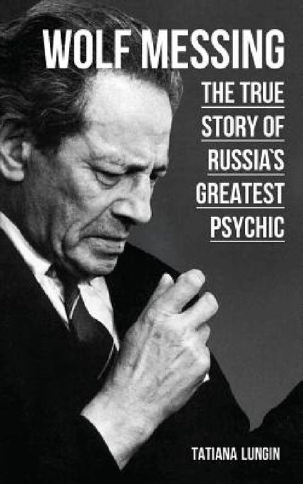 Wolf Messing: The True Story of Russias Greatest Psychic by Tatiana Lungin
