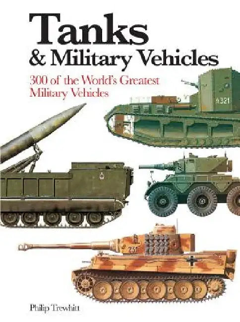 Tanks & Military Vehicles: 300 of the World's Greatest Military Vehicles by Philip Trewhitt