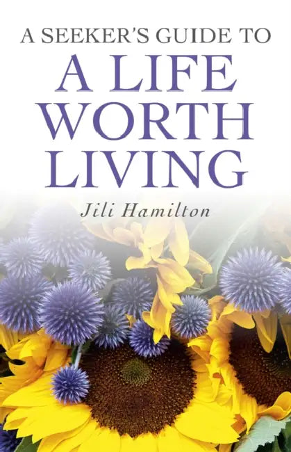 A Seeker's Guide to a Life Worth Living by Jili Hamilton