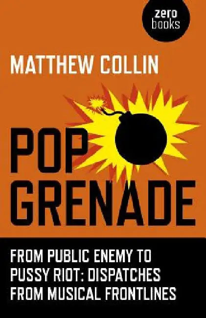 Pop Grenade: From Public Enemy to Pussy Riot - Dispatches from Musical Frontlines by Matthew Collin