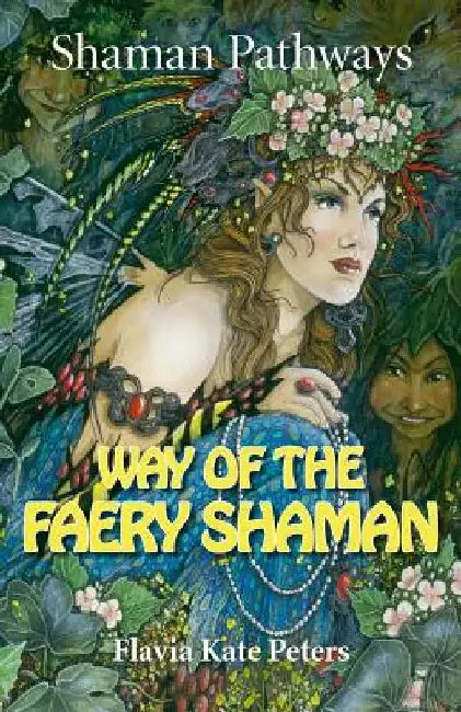 Shaman Pathways - Way of the Faery Shaman: The Book of Spells, Incantations, Meditations & Faery Magic by Flavia Kate Peters