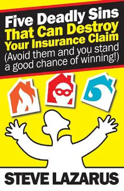 Five Deadly Sins That Can Destroy Your Insurance Claim: (Avoid Them and You Stand a Good by Lazarus, Mr Steve