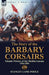 The Story of the Barbary Corsairs: Islamic Pirates of the Mediterranean 1504-1881 by Stanley Lane-Poole