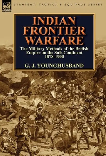 Indian Frontier Warfare: The Military Methods of the British Empire on the Sub-Continent 1878-1900 by George John Younghusband