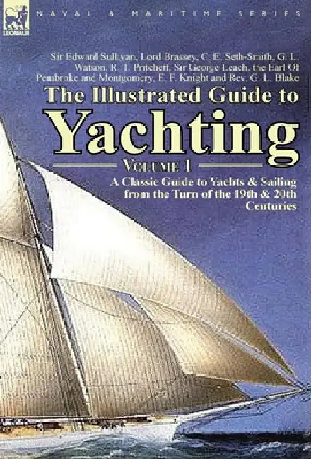 The Illustrated Guide to Yachting-Volume 1: A Classic Guide to Yachts & Sailing from the Turn of the 19th & 20th Centuries by Edward Sullivan, G. L. Watson, R. T. Pritchett
