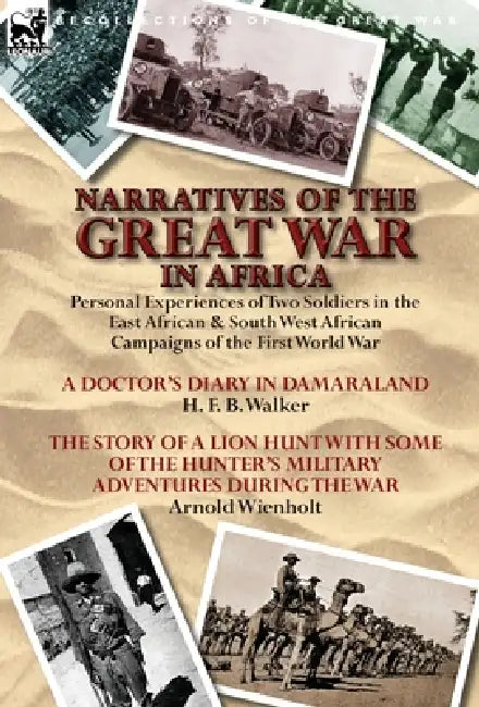 Narratives of the Great War in Africa: Personal Experiences of Two Soldiers in the East African & South West African Campaigns of the First World War by H. F. B. Walker, Arnold Wienholt