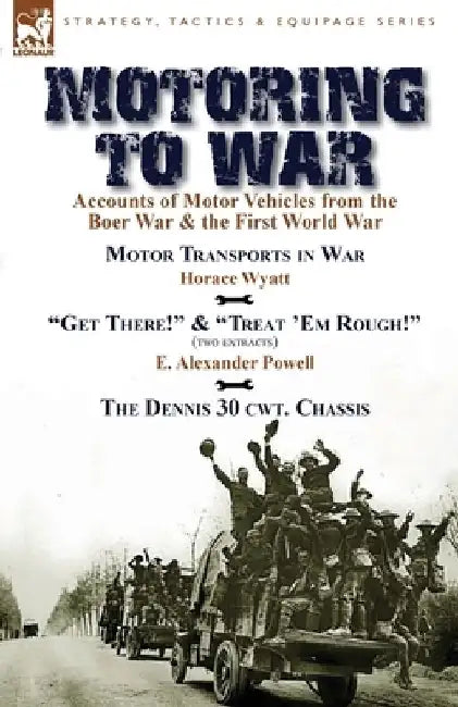 Motoring to War: Accounts of Motor Vehicles from the Boer War & the First World War-Motor Transports in War by Horace Wyatt, "Get There by Horace Wyatt