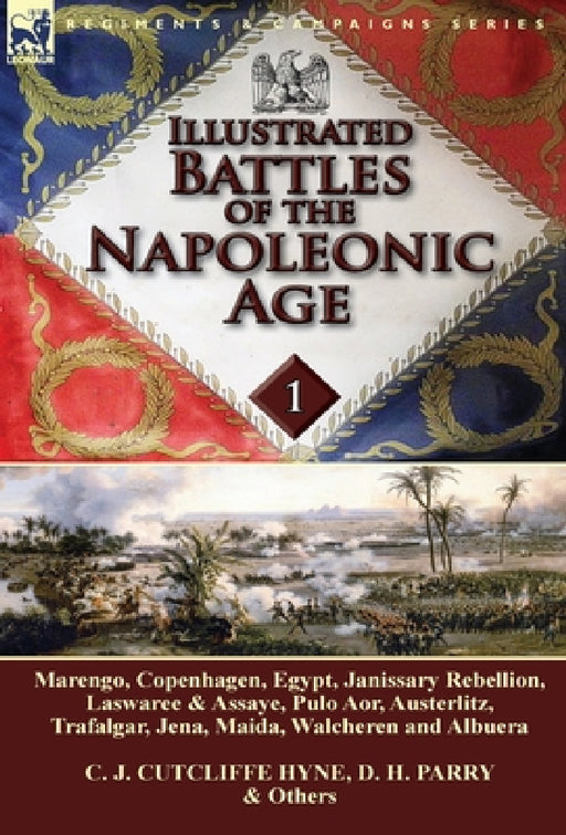 Illustrated Battles of the Napoleonic Age-Volume 1: Marengo, Copenhagen, Egypt, Janissary Rebellion, Laswaree & Assaye, Pulo Aor, Austerlitz, Trafalga by C. J. Cutcliffe Hyne, D. H. Parry