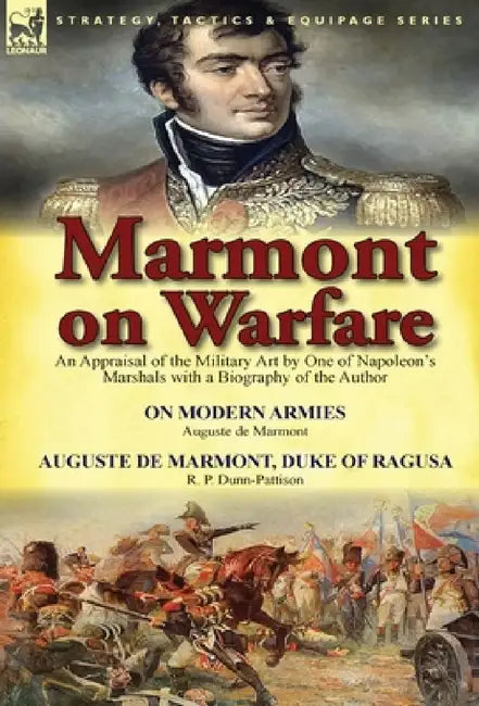 Marmont on Warfare: An Appraisal of the Military Art by One of Napoleon's Marshals with a Biography of the Author-On Modern Armies by Augu by Auguste De Marmont, R. P. Dunn-Pattison