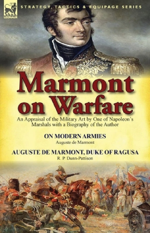 Marmont on Warfare: An Appraisal of the Military Art by One of Napoleon's Marshals with a Biography of the Author-On Modern Armies by Augu by Auguste De Marmont, R. P. Dunn-Pattison
