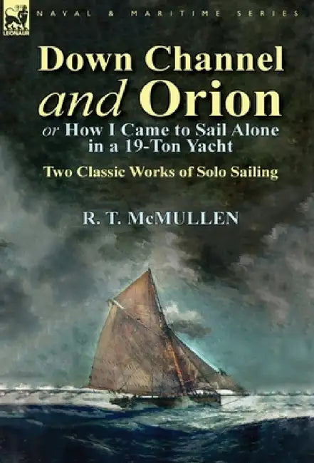 Down Channel and Orion (or How I Came to Sail Alone in a 19-Ton Yacht): Two Classic Works of Solo Sailing by R. T. McMullen