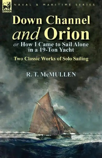 Down Channel and Orion (or How I Came to Sail Alone in a 19-Ton Yacht): Two Classic Works of Solo Sailing by R. T. McMullen