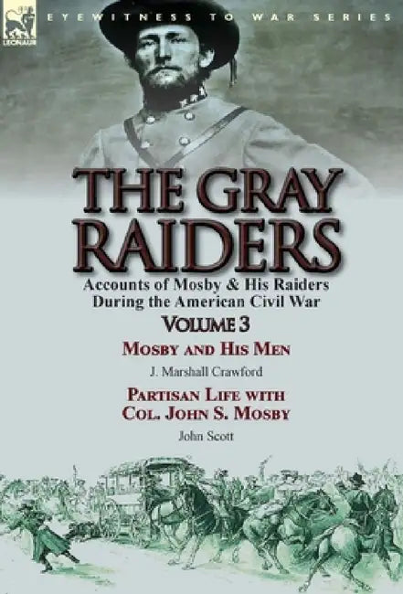 The Gray Raiders: Volume 3-Accounts of Mosby & His Raiders During the American Civil War: Mosby and His Men by J. Marshall Crawford & Partisan Life wi by J. Marshall Crawford, John Scott