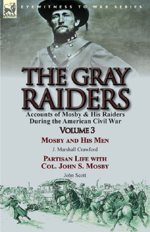 The Gray Raiders: Volume 3-Accounts of Mosby & His Raiders During the American Civil War: Mosby and His Men by J. Marshall Crawford & Partisan Life wi by J. Marshall Crawford