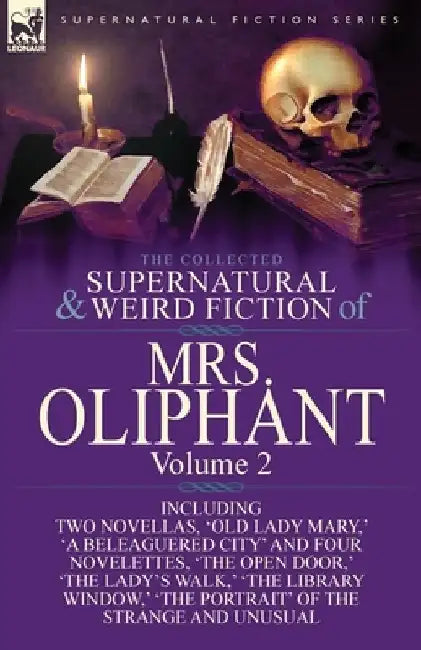 The Collected Supernatural and Weird Fiction of Mrs Oliphant: Volume 2-Including Two Novellas, 'Old Lady Mary, ' 'a Beleaguered City' and Four Novelet by Margaret Wilson Oliphant