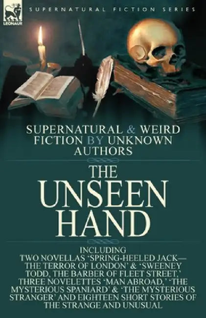 The Unseen Hand: Supernatural and Weird Fiction by Unknown Authors-Including Two Novellas 'Spring-Heeled Jack-the Terror of London' & 'Sweeney Todd, t by Anonymous