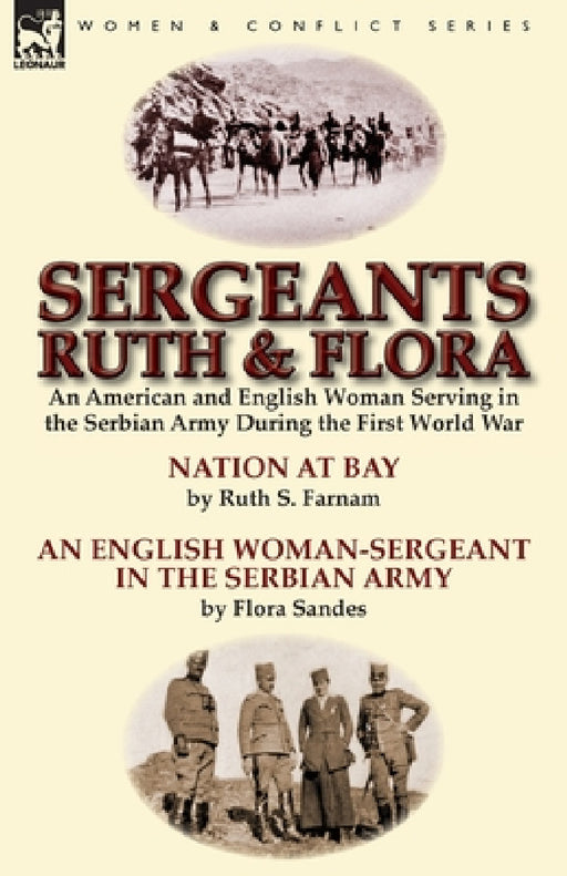 Sergeants Ruth and Flora: an American and English Woman Serving in the Serbian Army During the First World War--Nation at Bay & An English Woman-Serge by Ruth Stanley Farnam, Flora Sandes
