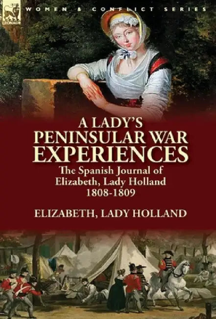A Lady's Peninsular War Experiences: the Spanish Journal of Elizabeth, Lady Holland 1808-1809 by Elizabeth Lady Holland
