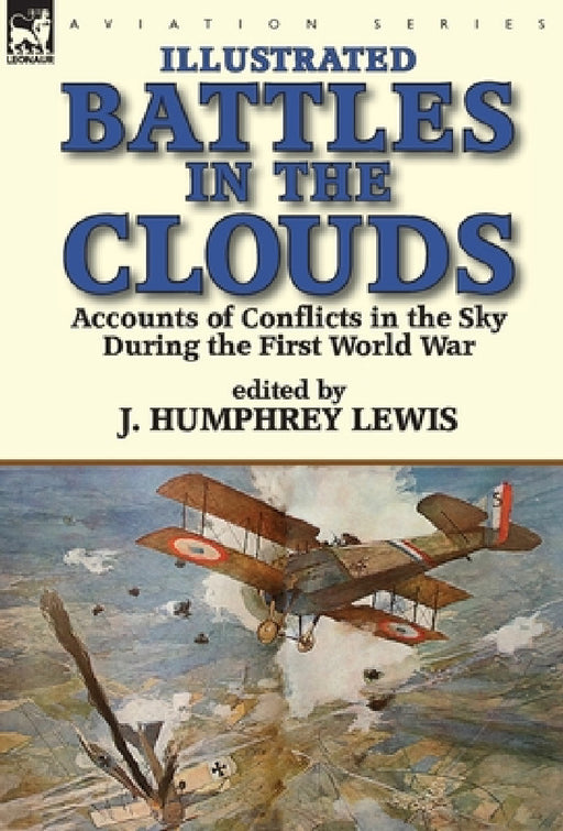 Battles in the Clouds: Accounts of Conflicts in the Sky during the First World War by J. Humphrey Lewis