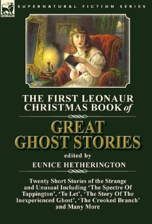 The First Leonaur Christmas Book of Great Ghost Stories: Twenty Short Stories of the Strange and Unusual Including 'The Spectre of Tappington', 'To Le by Eunice Hetherington