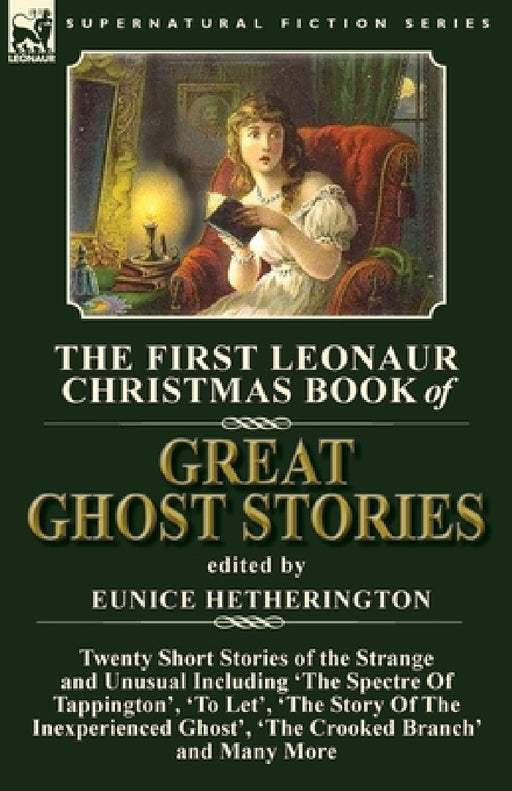 The First Leonaur Christmas Book of Great Ghost Stories: Twenty Short Stories of the Strange and Unusual Including 'The Spectre of Tappington', 'To Le by Eunice Hetherington