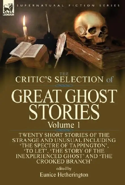 The Critic's Selection of Great Ghost Stories: Volume 1-Twenty Short Stories of the Strange and Unusual Including 'The Spectre of Tappington', 'To Let', 'The Story of the Inexperienced Ghost' and 'The Crooked Branch' by Eunice Hetherington