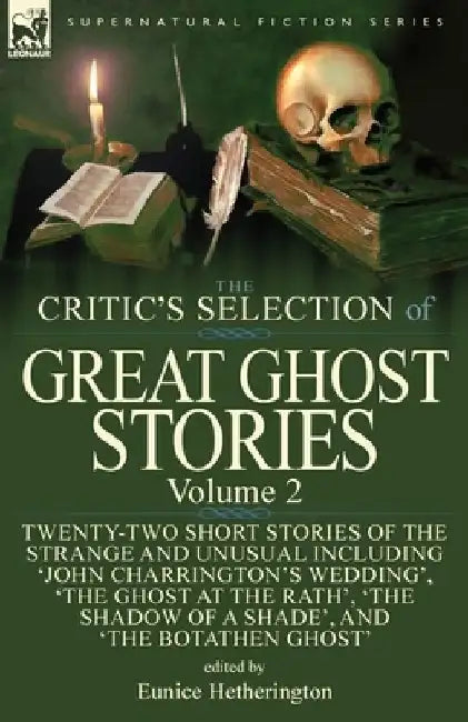 The Critic's Selection of Great Ghost Stories: Volume 2-Twenty-Two Short Stories of the Strange and Unusual Including 'John Charrington's Wedding', 'The Ghost at the Rath', 'The Shadow of a Shade', 'The Old Nurse's Story' and 'The Botathen Ghost' by Eunice Hetherington