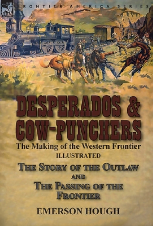 Desperados & Cow-Punchers: the Making of the Western Frontier-The Story of the Outlaw and The Passing of the Frontier by Emerson Hough