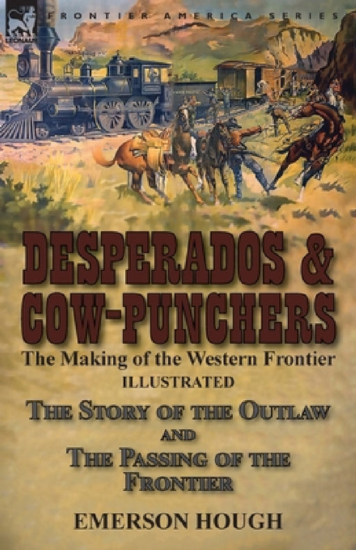 Desperados & Cow-Punchers: the Making of the Western Frontier-The Story of the Outlaw and The Passing of the Frontier by Emerson Hough