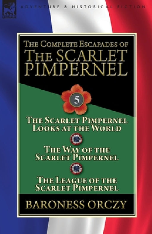The Complete Escapades of the Scarlet Pimpernel: Volume 5-The Scarlet Pimpernel Looks at the World, The Way of the Scarlet Pimpernel & The League of t by Baroness Orczy