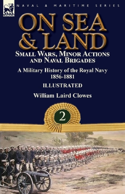 On Sea & Land: Small Wars, Minor Actions and Naval Brigades-A Military History of the Royal Navy Volume 2 1856-1881 by William Laird Clowes