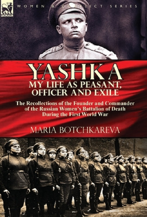 Yashka My Life as Peasant, Officer and Exile: the Recollections of the Founder and Commander of the Russian Women's Battalion of Death During the Firs by Maria Botchkareva
