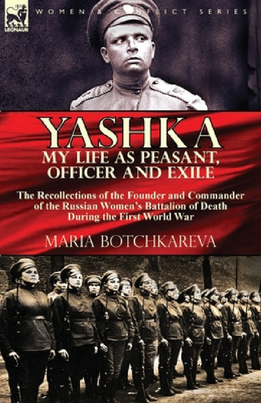 Yashka My Life as Peasant, Officer and Exile: the Recollections of the Founder and Commander of the Russian Women's Battalion of Death During the Firs by Maria Botchkareva